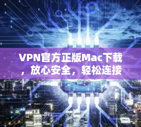 VPN官方正版Mac下载，放心安全，轻松连接