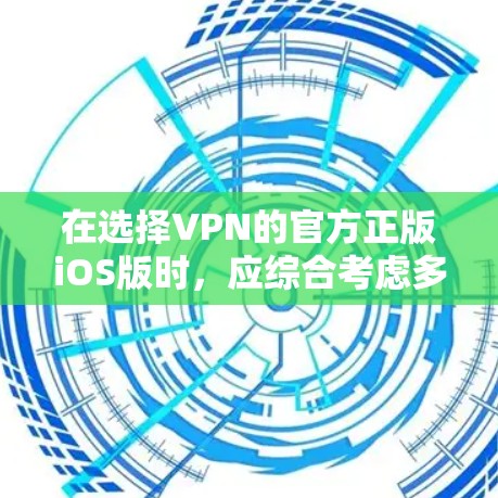 在选择VPN的官方正版iOS版时，应综合考虑多个因素，包括安全性和隐私保护、版号和灵活性、价格、使用体验以及设备兼容性。以下是对不同VPN产品的详细比较和推荐