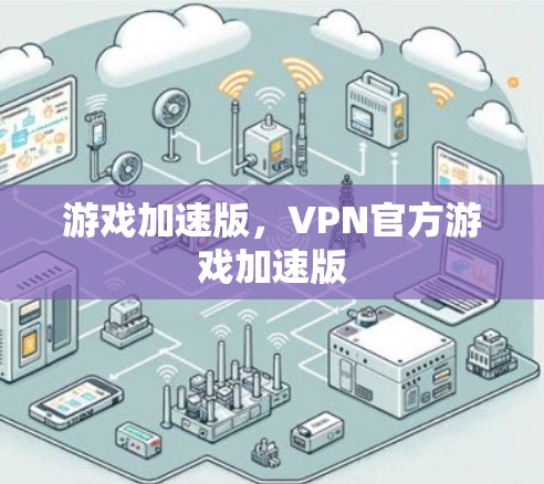 游戏加速版，VPN官方游戏加速版
