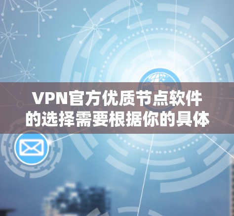VPN官方优质节点软件的选择需要根据你的具体需求来决定。以下是一些比较知名的VPN软件推荐，涵盖了多种需求
