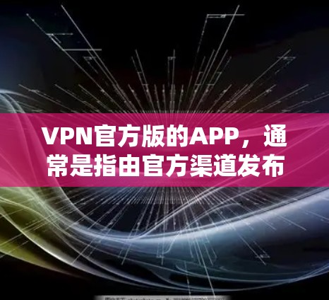 VPN官方版的APP，通常是指由官方渠道发布的VPN应用，这些应用往往在技术、功能、安全性和用户体验方面具有较高的标准和保障。以下是一些可能的官方版VPNAPP的特点