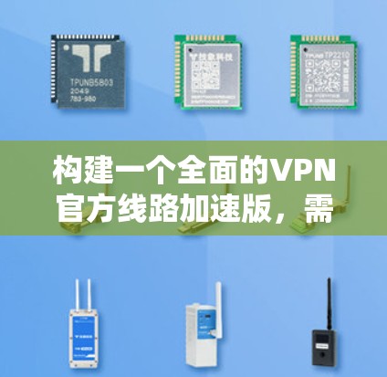 构建一个全面的VPN官方线路加速版，需要从多个维度入手，包括技术、软件、安全配置、隐私保护以及培训等方面。以下是一个详细的解决方案