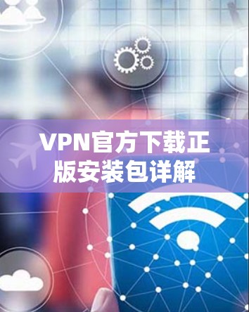 VPN官方下载正版安装包详解
