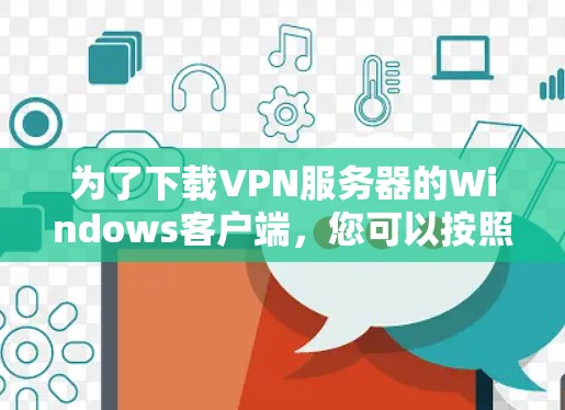 为了下载VPN服务器的Windows客户端，您可以按照以下步骤操作