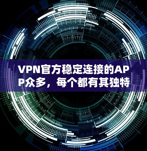 VPN官方稳定连接的APP众多，每个都有其独特的优势和适用场景。以下是几个常用的APP推荐