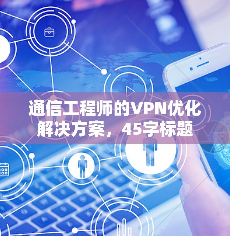 通信工程师的VPN优化解决方案，45字标题