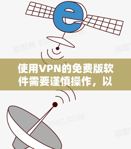 使用VPN的免费版软件需要谨慎操作，以下是一步步的指南