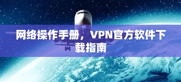 网络操作手册，VPN官方软件下载指南