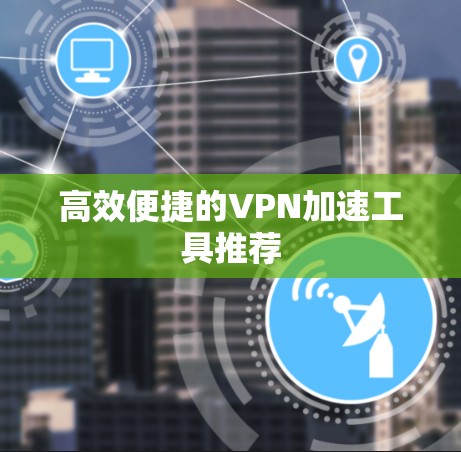 高效便捷的VPN加速工具推荐