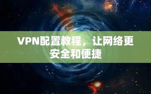 VPN配置教程，让网络更安全和便捷