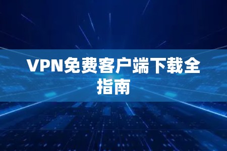 VPN免费客户端下载全指南
