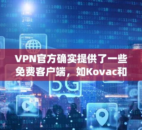VPN官方确实提供了一些免费客户端，如Kovac和OpenVPN，这些客户端功能强大，适合个人用户。以下是它们的详细介绍