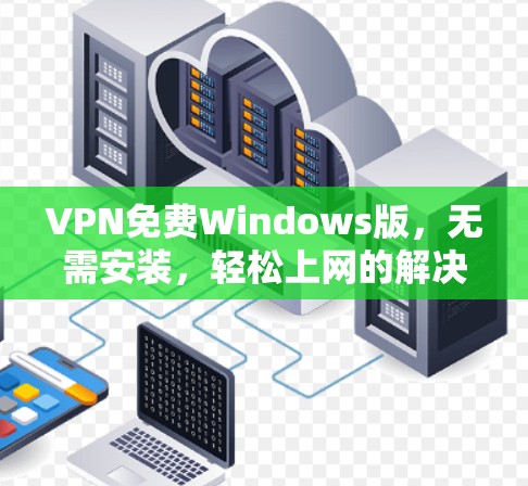 VPN免费Windows版，无需安装，轻松上网的解决方案