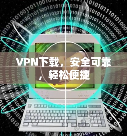 VPN下载，安全可靠，轻松便捷