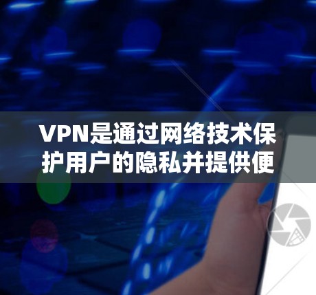 VPN是通过网络技术保护用户的隐私并提供便捷的服务的网络服务。以下是关于VPN的详细介绍和推荐，帮助你选择一个可靠和安全的网络版本