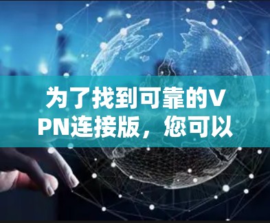 为了找到可靠的VPN连接版，您可以按照以下步骤进行