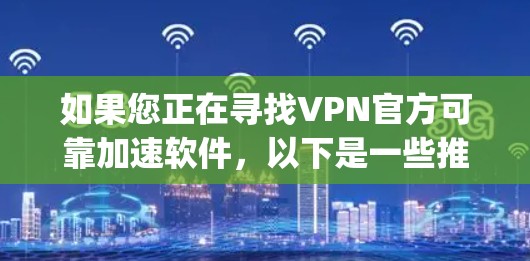 如果您正在寻找VPN官方可靠加速软件，以下是一些推荐的可靠选项，这些软件通常基于 OpenVPN 核心协议，并提供高质量的加密连接和加速功能