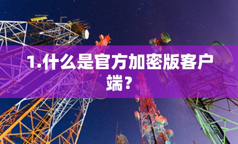 1.什么是官方加密版客户端？