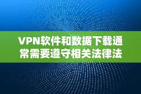 VPN软件和数据下载通常需要遵守相关法律法规和安全协议。以下是一些需要遵守的安全原则