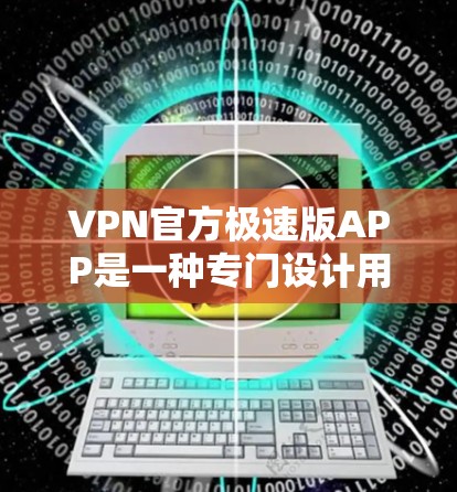 VPN官方极速版APP是一种专门设计用于VPN使用的应用程序，旨在帮助用户安全访问互联网。这些应用程序通常提供多种功能，包括VPN连接、数据加密、支付安全以及多平台访问等。官方极速版的特点包括