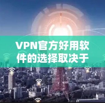 VPN官方好用软件的选择取决于个人的具体需求和预算。以下是一些综合考虑的推荐