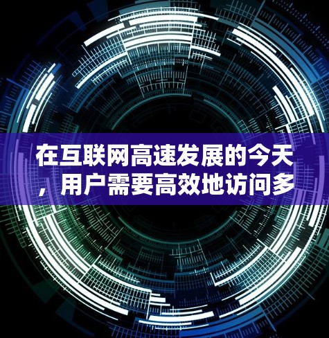 在互联网高速发展的今天，用户需要高效地访问多平台的内容和资源。这是一个需要考虑的因素，VPN 和加速软件都是现代用户高效使用互联网的重要工具。以下是详细的信息