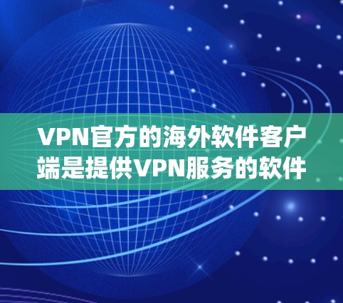 VPN官方的海外软件客户端是提供VPN服务的软件，这些客户端通常基于国际VPN协议，如OpenVPN、VPNify等。以下是一些常见的VPN官方客户端及其特点