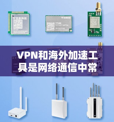 VPN和海外加速工具是网络通信中常用的工具，以下是详细的分析和推荐
