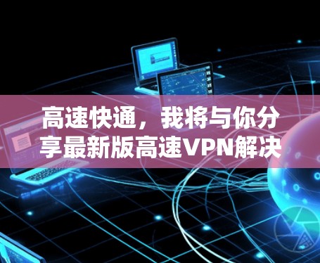 高速快通，我将与你分享最新版高速VPN解决方案