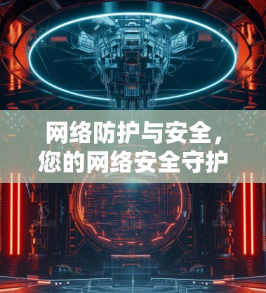 网络防护与安全，您的网络安全守护者