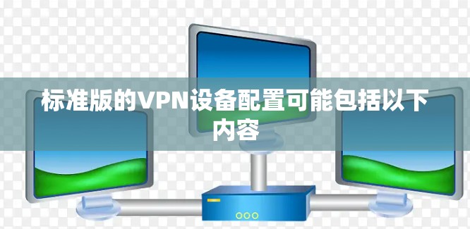 标准版的VPN设备配置可能包括以下内容