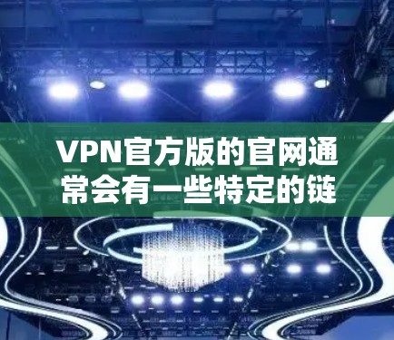 VPN官方版的官网通常会有一些特定的链接，这些链接可能指向不同的VPN服务。以下是几种常见的VPN官方版的官网
