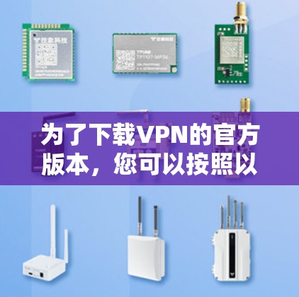 为了下载VPN的官方版本，您可以按照以下步骤进行