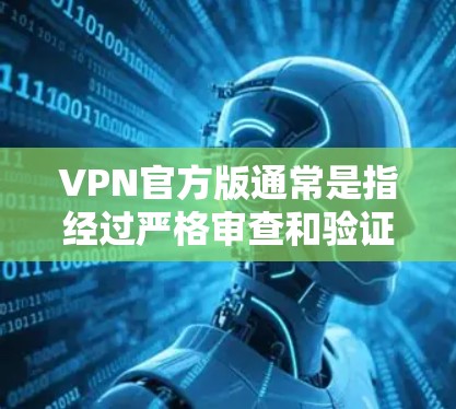 VPN官方版通常是指经过严格审查和验证的、具有高安全性和可信度的VPN软件版本。对于Mac用户来说，安装VPN官方版可能会有所不同，但以下是一些常见步骤和注意事项