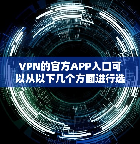 VPN的官方APP入口可以从以下几个方面进行选择