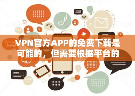 VPN官方APP的免费下载是可能的，但需要根据平台的特性来选择。以下是一些免费VPN平台，适合需要安全连接的用户