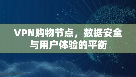 VPN购物节点，数据安全与用户体验的平衡