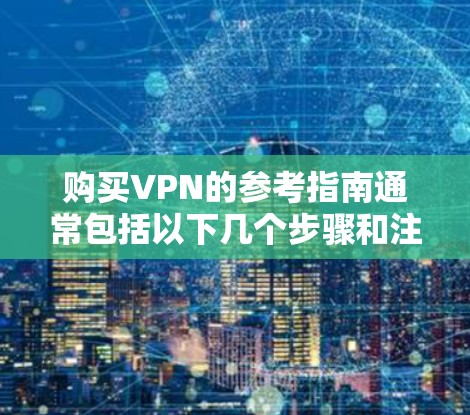 购买VPN的参考指南通常包括以下几个步骤和注意事项