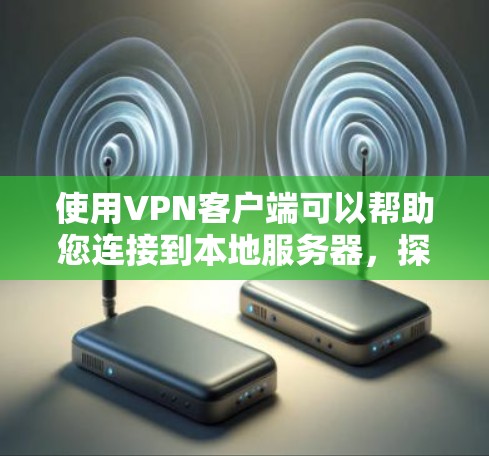 使用VPN客户端可以帮助您连接到本地服务器，探索其功能和安全设置。以下是一个清晰的步骤指南，帮助您顺利使用VPN