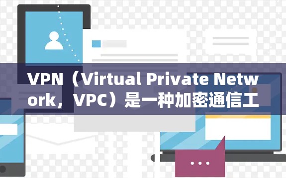 VPN（Virtual Private Network，VPC）是一种加密通信工具，用于提供安全、去中心化的网络环境，使用户能够访问安全的互联网。以下是使用VPN的基本步骤和功能