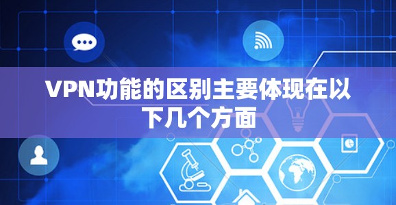 VPN功能的区别主要体现在以下几个方面