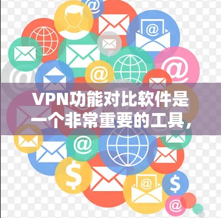 VPN功能对比软件是一个非常重要的工具，帮助用户选择适合自己的VPN服务。以下是几个主要的VPN软件及其主要功能对比