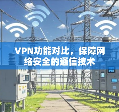 VPN功能对比，保障网络安全的通信技术