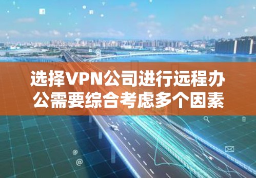 选择VPN公司进行远程办公需要综合考虑多个因素，以确保数据安全、运营效率和合规性。以下是对每个因素的详细分析和建议