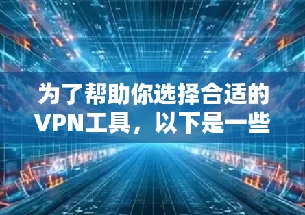 为了帮助你选择合适的VPN工具，以下是一些考虑因素和推荐