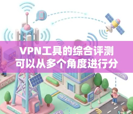 VPN工具的综合评测可以从多个角度进行分析，包括安全性、性能、配置要求、适合的用户群体以及适用场景等。以下是对一些主要VPN工具的综合评价