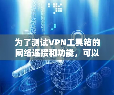 为了测试VPN工具箱的网络连接和功能，可以按照以下步骤进行