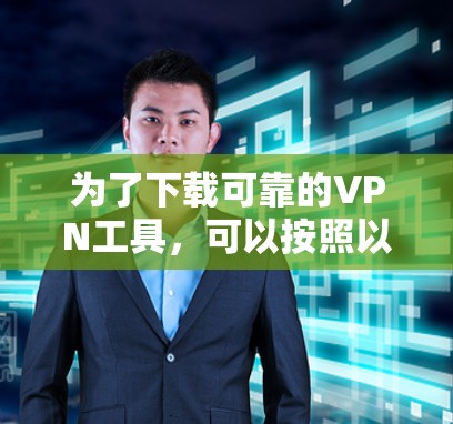为了下载可靠的VPN工具，可以按照以下步骤进行