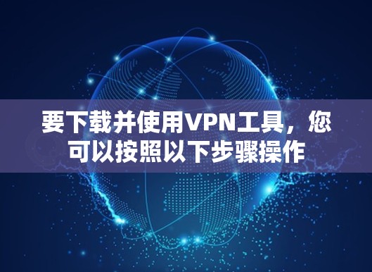 要下载并使用VPN工具，您可以按照以下步骤操作