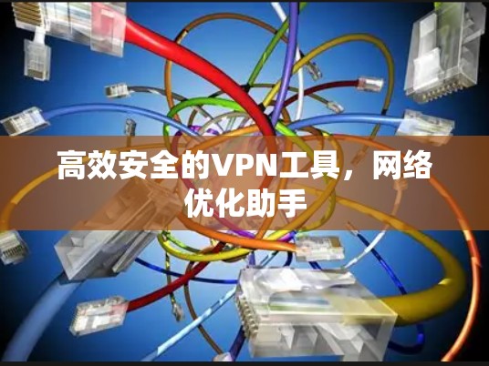 高效安全的VPN工具，网络优化助手